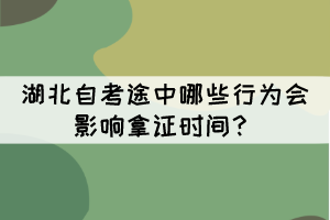 湖北自考途中哪些行为会影响拿证时间？