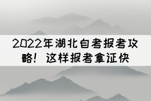 2022年湖北自考报考攻略！这样报考拿证快