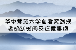 2021年下半年华中师范大学自考实践报考确认时间及注意事项 2021年下半年华中师范大学自考实践报考确认时间及注意事项
