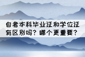 自考本科毕业证和学位证有区别吗?哪个更重要? 自考本科毕业证和学位证有区别吗?哪个更重要?