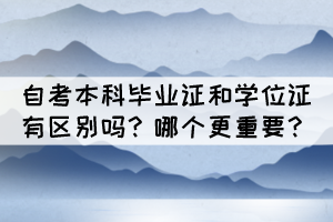 自考本科毕业证和学位证有区别吗？哪个更重要？