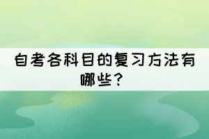 自考各科目的复习方法有哪些？