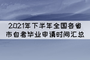 2021年下半年全国各省市自考毕业申请时间汇总 2021年下半年全国各省市自考毕业申请时间汇总