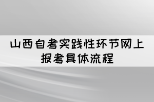 2022年上半年山西自考实践性环节网上报考具体流程