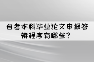 自考本科毕业论文申报答辩程序有哪些？