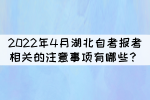 2022年4月湖北自考报考相关的注意事项有哪些？