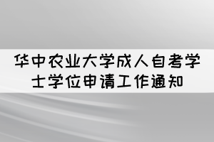 2021年冬季华中农业大学成人自考学士学位申请通知 2021年冬季华中农业大学成人自考学士学位申请通知