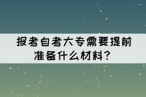 报考自考大专需要提前准备什么材料？