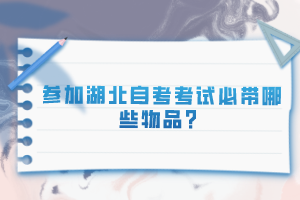 参加湖北自考考试必带哪些物品？