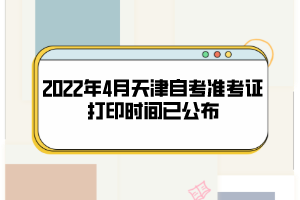 2022年4月天津自考准考证打印时间已公布：4月8日开始