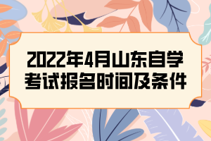 2022年4月山东自学考试报名时间及条件