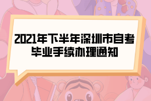 2021年下半年深圳市自考毕业手续办理通知