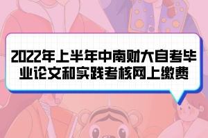 2022年上半年中南财大自考毕业论文和实践考核网上缴费