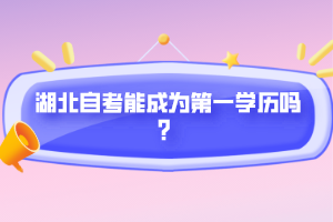 湖北自考能成为第一学历吗？