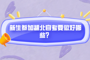 新生参加湖北自考要做好哪些？