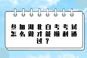 参加湖北自考考试怎么做才能顺利通过？