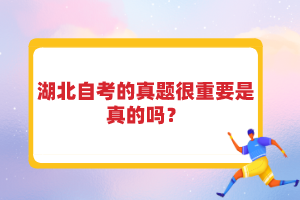 湖北自考的真题很重要是真的吗？