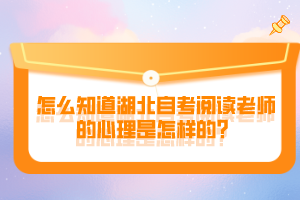 怎么知道湖北自考阅读老师的心理是怎样的？