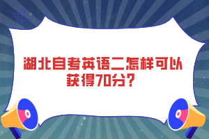 湖北自考英语二怎样可以获得70分？