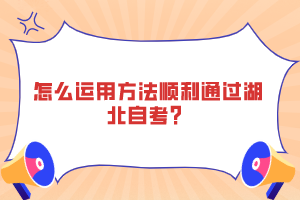 怎么运用方法顺利通过湖北自考？