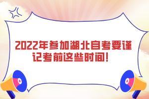 2022年参加湖北自考要谨记考前这些时间！