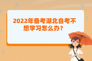 2022年备考湖北自考不想学习怎么办？