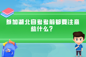 参加湖北自考考前都要注意些什么？