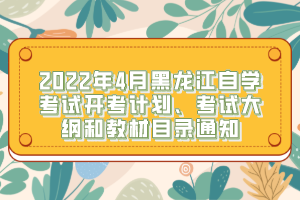 2022年4月黑龙江自学考试开考计划、考试大纲和教材目录通知