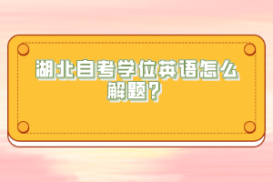 湖北自考学位英语怎么解题？