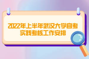 2022年上半年武汉大学自考实践考核工作安排