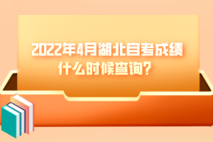 2022年4月湖北自考成绩什么时候查询？