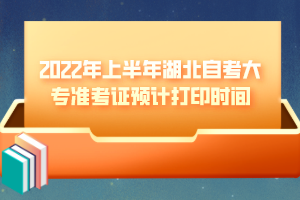 2022年上半年湖北自考大专准考证预计打印时间