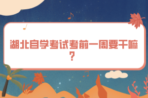 湖北自学考试考前一周要干嘛？