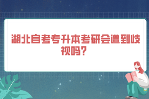 湖北自考专升本考研会遭到歧视吗？