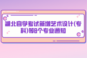 湖北自学考试新增艺术设计(专科)等8个专业通知