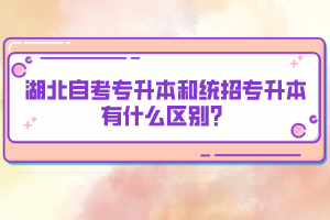 湖北自考专升本和统招专升本有什么区别？