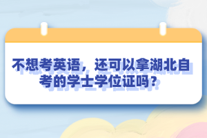 不想考英语，还可以拿湖北自考的学士学位证吗？