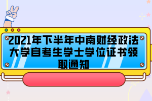 2021年下半年中南财经政法大学自考生学士学位证书领取通知