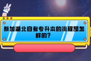 参加湖北自考专升本的流程是怎样的？