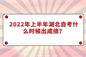 2022年上半年湖北自考什么时候出成绩？