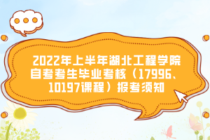 2022年上半年湖北工程学院自考考生毕业考核（17996、10197课程）报考须知