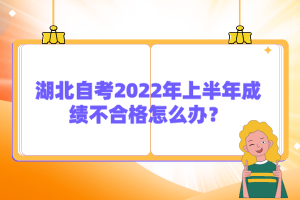 湖北自考2022年上半年成绩不合格怎么办？