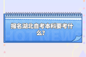 报名湖北自考本科要考什么？