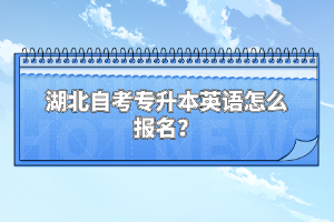 湖北自考专升本英语怎么报名？