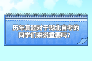 历年真题对于湖北自考的同学们来说重要吗？