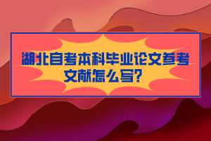 湖北自考本科毕业论文参考文献怎么写？