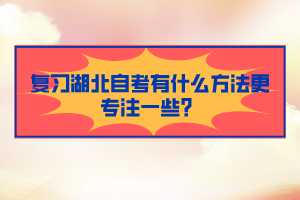 复习湖北自考有什么方法更专注一些？