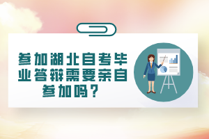 参加湖北自考毕业答辩需要亲自参加吗？