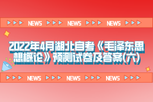 2022年4月湖北自考《毛泽东思想概论》预测试卷及答案(六)