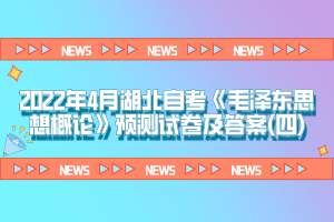 2022年4月湖北自考《毛泽东思想概论》预测试卷及答案(四)